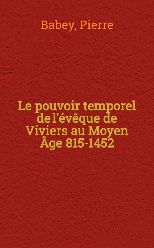 Le pouvoir temporel de l'évêque de Viviers au Moyen Âge 815-1452 : Thèse soutenue ... pour le doctorat en droit romain et d'histoire du droit