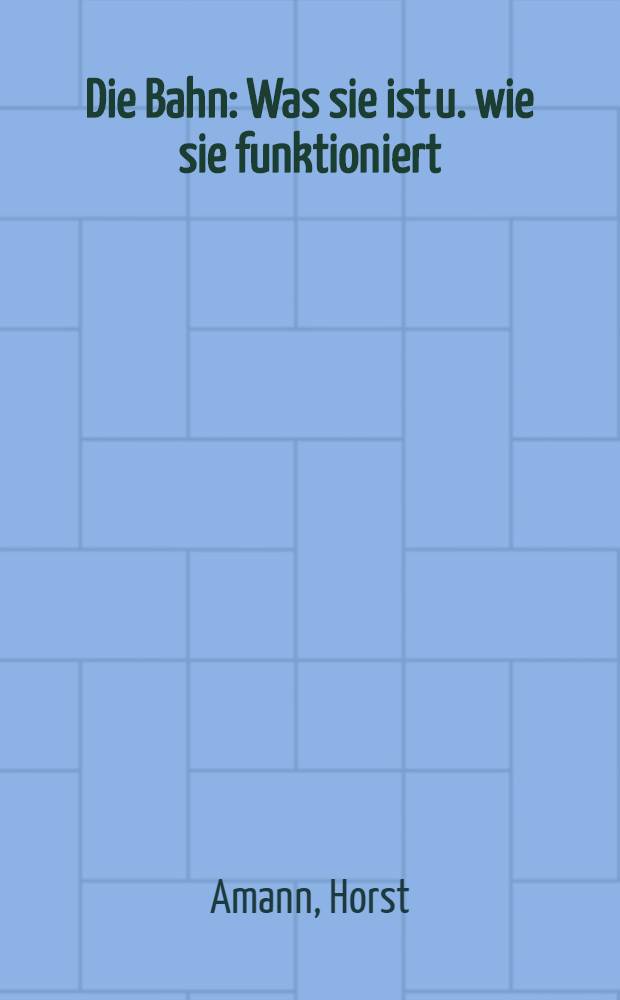 Die Bahn : Was sie ist u. wie sie funktioniert