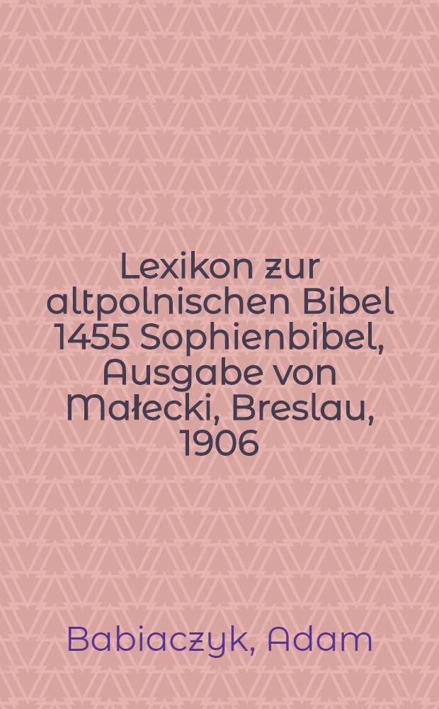 Lexikon zur altpolnischen Bibel 1455 [Sophienbibel, Ausgabe von Małecki], Breslau, 1906