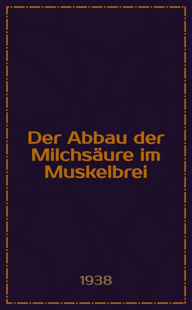 Der Abbau der Milchsäure im Muskelbrei : Inaug.-Diss. zur Erlangung der Doktorwürde in der Medizin