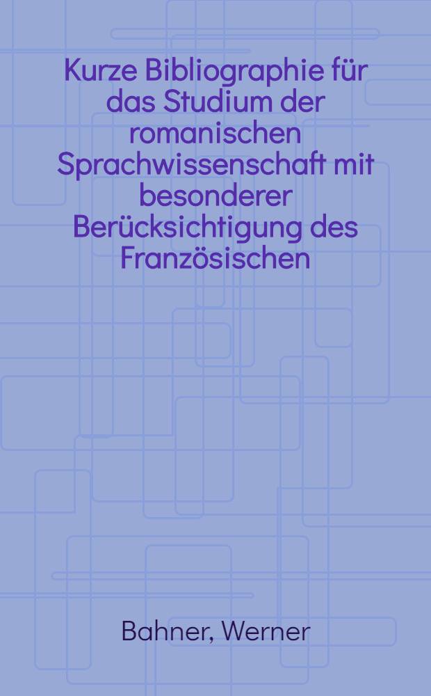 Kurze Bibliographie für das Studium der romanischen Sprachwissenschaft mit besonderer Berücksichtigung des Französischen