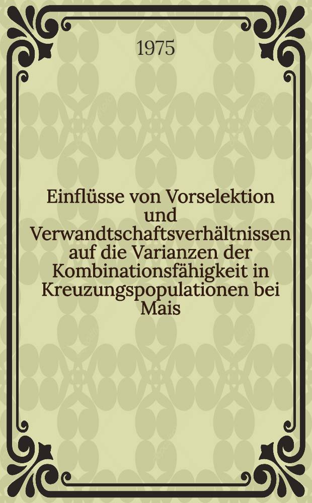 Einflüsse von Vorselektion und Verwandtschaftsverhältnissen auf die Varianzen der Kombinationsfähigkeit in Kreuzungspopulationen bei Mais : Diss. ..