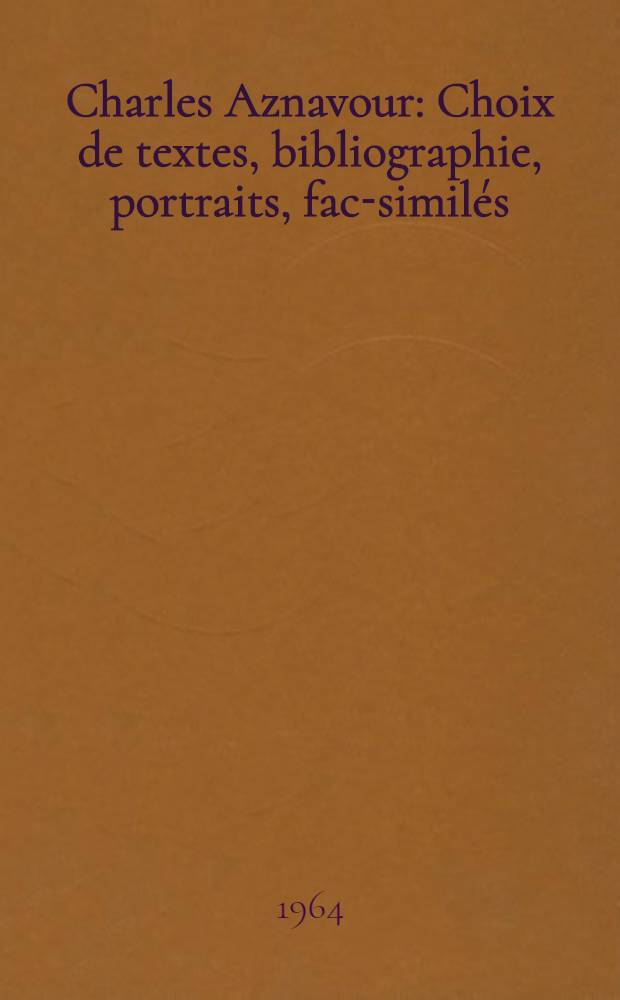 Charles Aznavour : Choix de textes, bibliographie, portraits, fac-similés