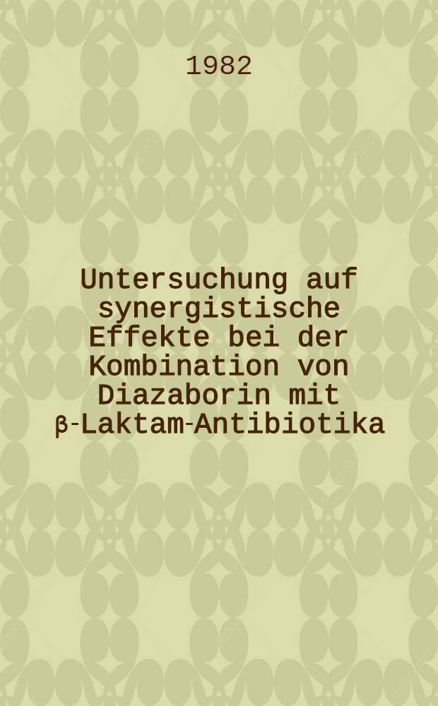 Untersuchung auf synergistische Effekte bei der Kombination von Diazaborin mit β-Laktam-Antibiotika : Inaug.-Diss