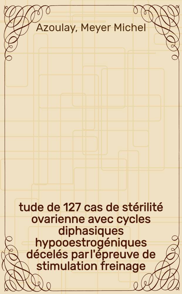 Étude de 127 cas de stérilité ovarienne avec cycles diphasiques hypooestrogéniques décelés par l'épreuve de stimulation freinage : Résultats thérapeutiques : Thèse ..