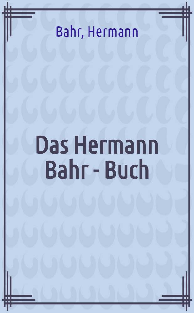 Das Hermann Bahr - Buch : Сборник извлечений из произведений Бара, изд. в честь его 50-тилетия