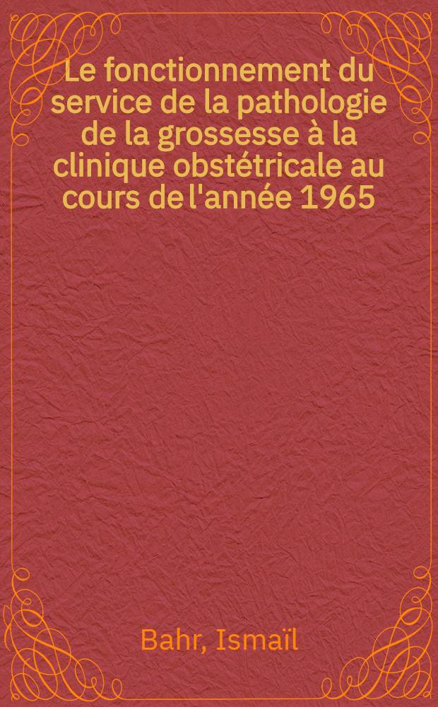 Le fonctionnement du service de la pathologie de la grossesse à la clinique obstétricale au cours de l'année 1965 : Thèse ..