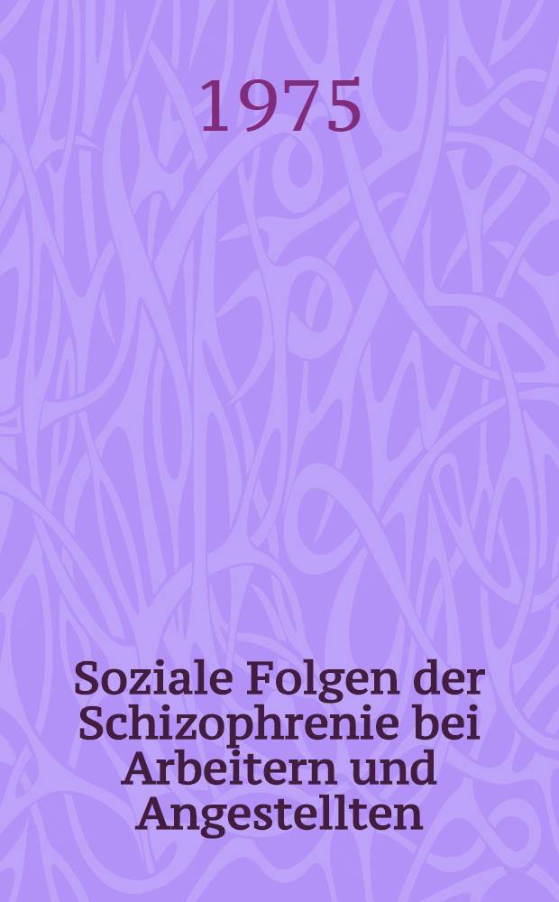 Soziale Folgen der Schizophrenie bei Arbeitern und Angestellten : Inaug.-Diss. ... der ... Med. Fak. der ... Univ. zu Bonn