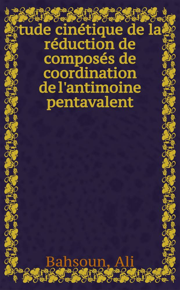 Étude cinétique de la réduction de composés de coordination de l'antimoine pentavalent : Thèse ... prés. à l'Univ. Pierre-et-Marie-Curie, Paris VI