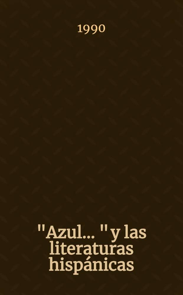 "Azul ..." y las literaturas hispánicas : Memoria del Simp. intern. en homenaje al cent. de "Azul ...", efectuado en Managua, Nicaragua, los días 5 al 9 de oct. de 1988