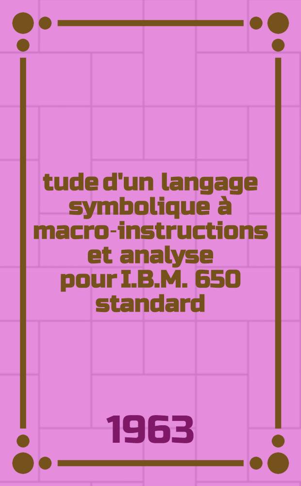 Étude d'un langage symbolique à macro-instructions et analyse pour I.B.M. 650 standard: 1-re thèse; Propositions données par la Faculté: 2-e thèse: Thèses présentées à la Faculté des sciences de l'Univ. de Nantes ... / par Hervé Bahurel