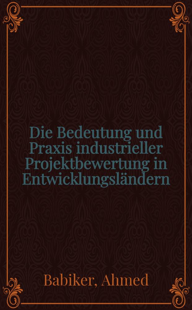 Die Bedeutung und Praxis industrieller Projektbewertung in Entwicklungsl&auml;ndern : Krit. Betrachtung einiger Projektbewertungsmethoden aus der Sicht der gesamt- u. betriebswirtschaftlichen Planung : Inaug.-Diss