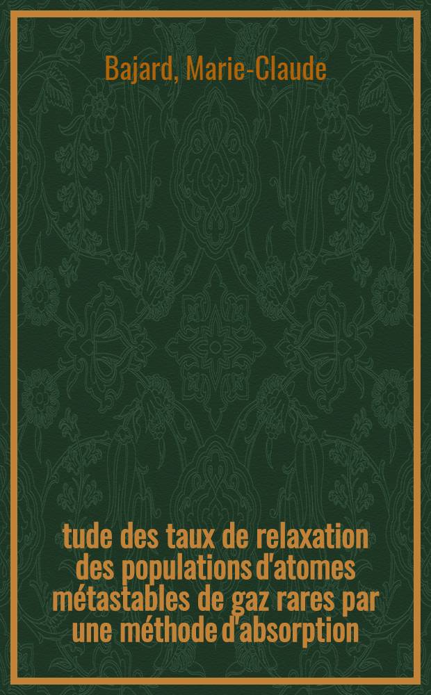 Étude des taux de relaxation des populations d'atomes métastables de gaz rares par une méthode d'absorption: application aux niveaux 2 ¹S et 2 ³S de l'hélium : Thèse prés. devant l'Univ. Claude-Bernard, Lyon ..
