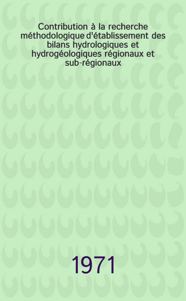Contribution à la recherche méthodologique d'établissement des bilans hydrologiques et hydrogéologiques régionaux et sub-régionaux : Thèse prés. à l'Univ. sci et méd. de Grenoble ..