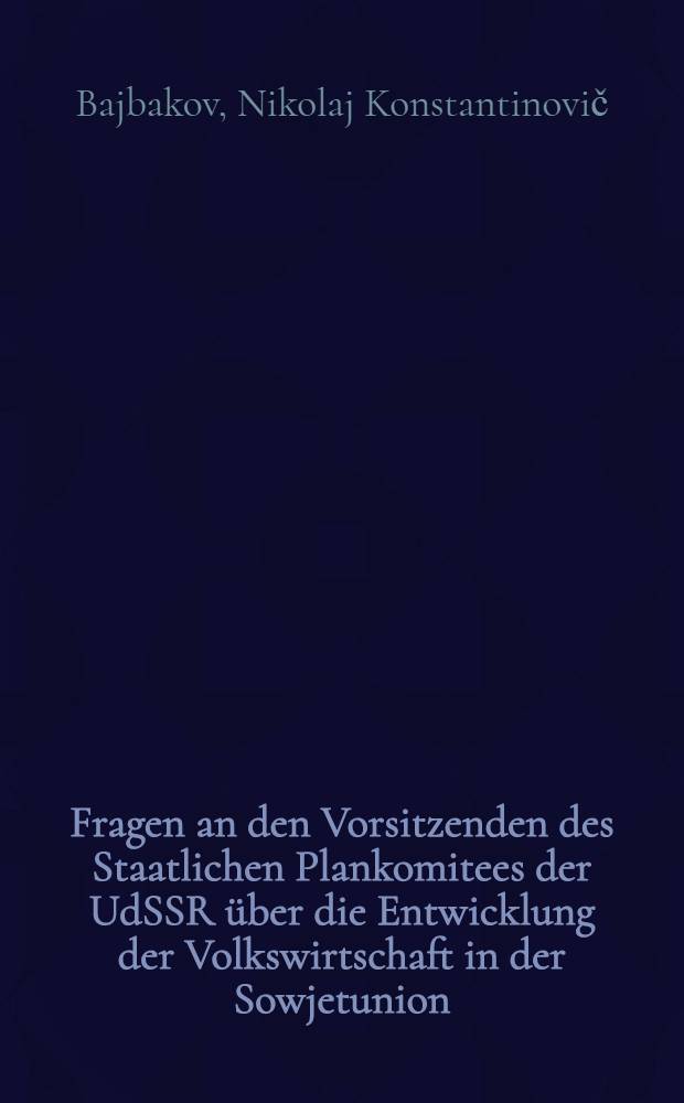 18 Fragen an den Vorsitzenden des Staatlichen Plankomitees der UdSSR &uuml;ber die Entwicklung der Volkswirtschaft in der Sowjetunion : Nikolai Baibakow beantwortet Fragen der Presseagentur "Nowosti"