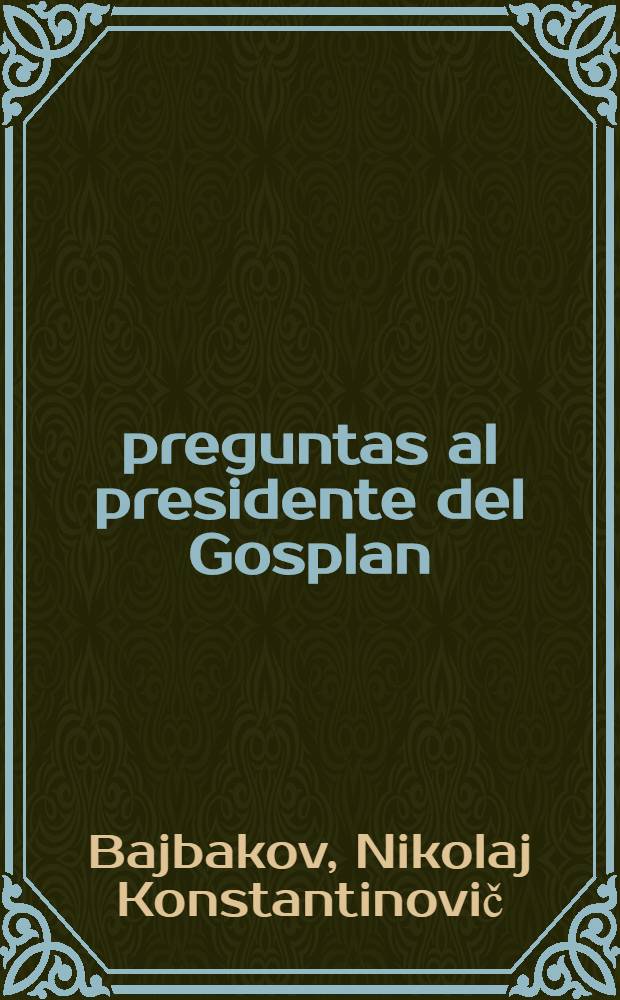 18 preguntas al presidente del Gosplan : Nikolái Baibakov contesta a la Agencia de prensa "Nóvosti"