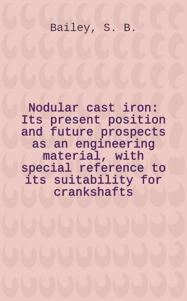 Nodular cast iron : Its present position and future prospects as an engineering material, with special reference to its suitability for crankshafts