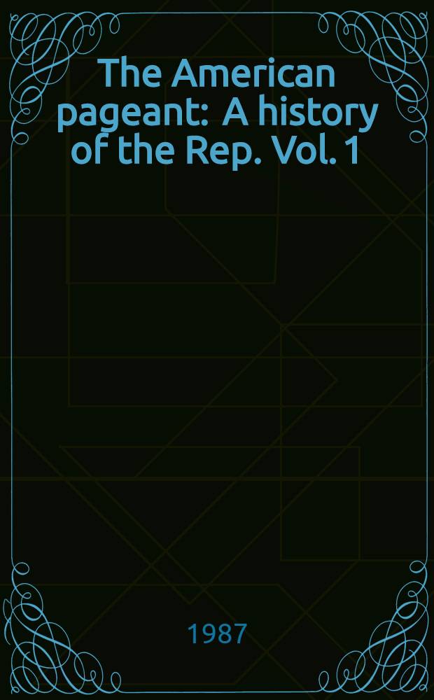 The American pageant : A history of the Rep. Vol. 1