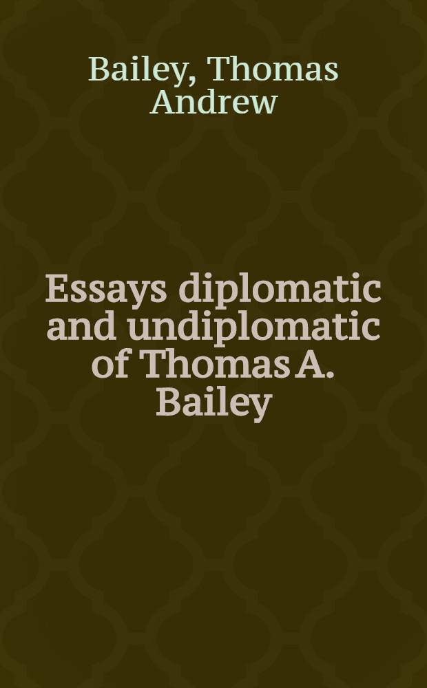 Essays diplomatic and undiplomatic of Thomas A. Bailey