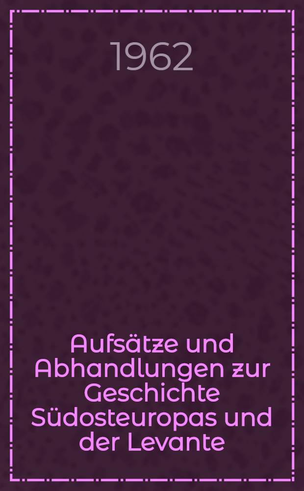Aufsätze und Abhandlungen zur Geschichte Südosteuropas und der Levante