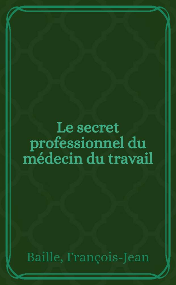 Le secret professionnel du médecin du travail : Thèse pour le doctorat en méd. (diplôme d'État)