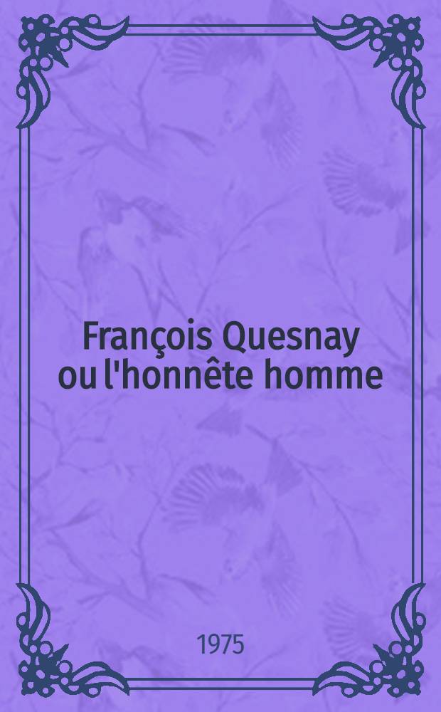 François Quesnay ou l'honnête homme : Thèse ..