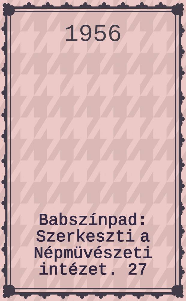 Babszínpad : Szerkeszti a Népmüvészeti intézet. 27 : Szám 27
