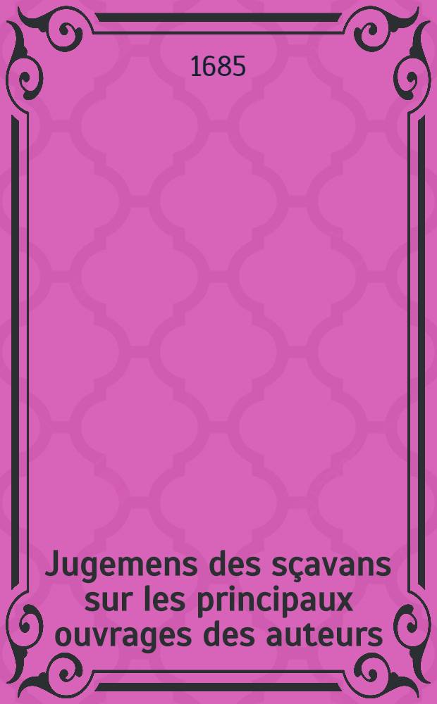 Jugemens des sçavans sur les principaux ouvrages des auteurs