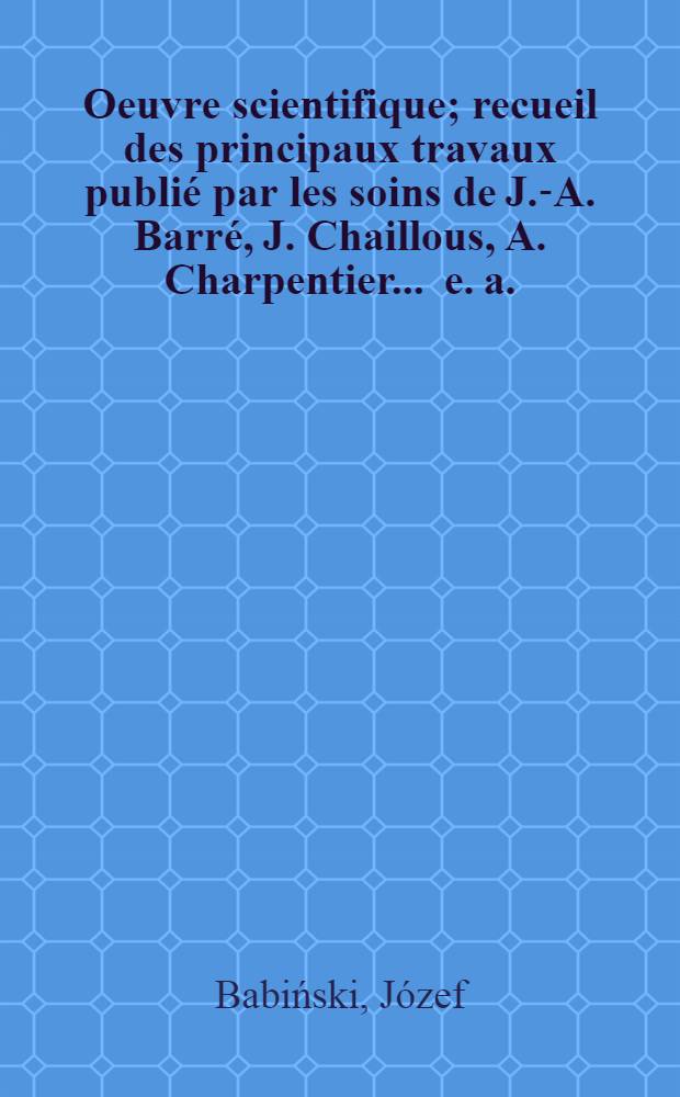 Oeuvre scientifique; recueil des principaux travaux publié par les soins de J.-A. Barré, J. Chaillous, A. Charpentier ... [e. a.]