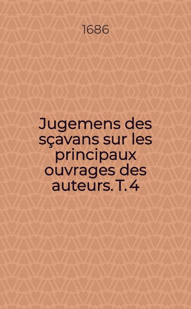 Jugemens des sçavans sur les principaux ouvrages des auteurs. T. 4 : Contenant les poètes