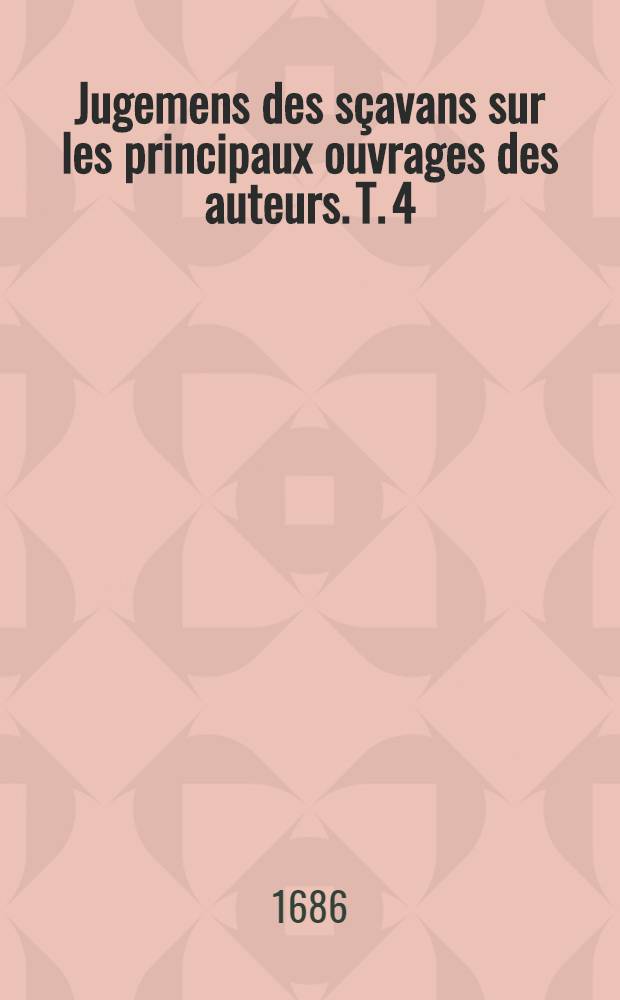 Jugemens des sçavans sur les principaux ouvrages des auteurs. T. 4 : Contenant les poètes