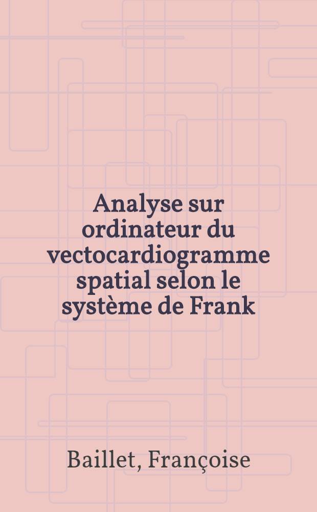 Analyse sur ordinateur du vectocardiogramme spatial selon le système de Frank : Étude de 100 jeunes adultes normaux : Thèse ..