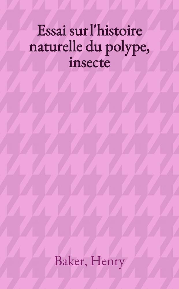 Essai sur l'histoire naturelle du polype, insecte