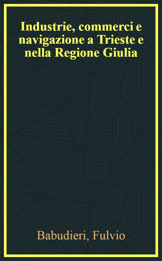 Industrie, commerci e navigazione a Trieste e nella Regione Giulia : Dall'inizio del settecento al primi anni del novecento