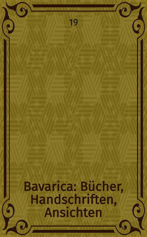 Bavarica : Bücher, Handschriften, Ansichten : Portraits, Autographen zur politischen und Kultur-Geschichte Bayerns