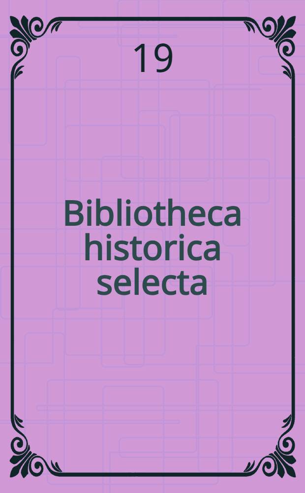 Bibliotheca historica selecta : Welt- und Kirchengeschichte. - Geschichte des Mittelalters und der Neuzeit. - Numismatik. - Palaeographie. - Genealogie. - Heraldik. Auswahl größerer Werke