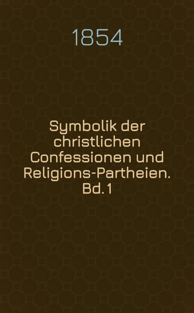 Symbolik der christlichen Confessionen und Religions-Partheien. Bd. 1 : Symbolik der Römisch-Katholischen Kirche