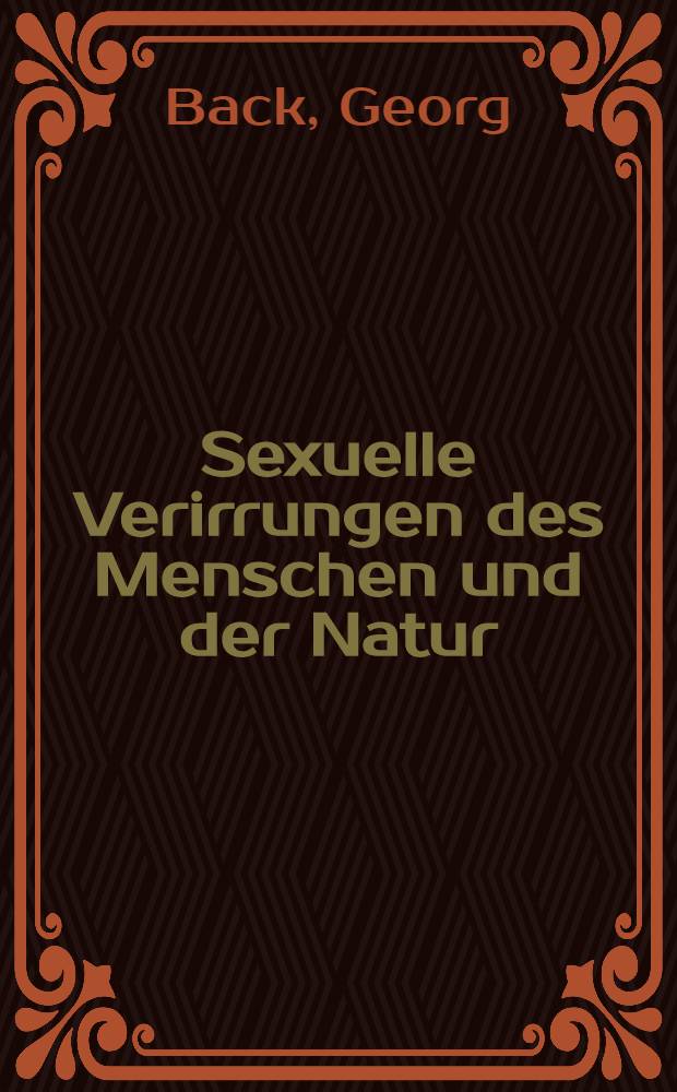 Sexuelle Verirrungen des Menschen und der Natur : Grosses ill. Sammelwerk über die krankhaften Erscheinungen des Geschlechtstriebes beim Menschen, das echte und das Schein-Zwittertum und rätselhafte Erscheinungen der Natur auf sexuellem Gebiete