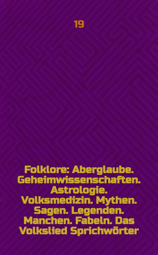 Folklore : Aberglaube. Geheimwissenschaften. Astrologie. Volksmedizin. Mythen. Sagen. Legenden. Manchen. Fabeln. Das Volkslied Sprichwörter