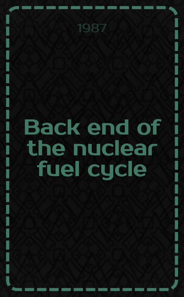 Back end of the nuclear fuel cycle: strategies and options : Proc. of an Intern. sympl. on the back and of the nuclear fuel cycle: strategies a. options, jointly organized by the Intern. atomic energy agency a. the Nuclear energy agency of the OECD a. held in Vienna, 11-15 May 1987