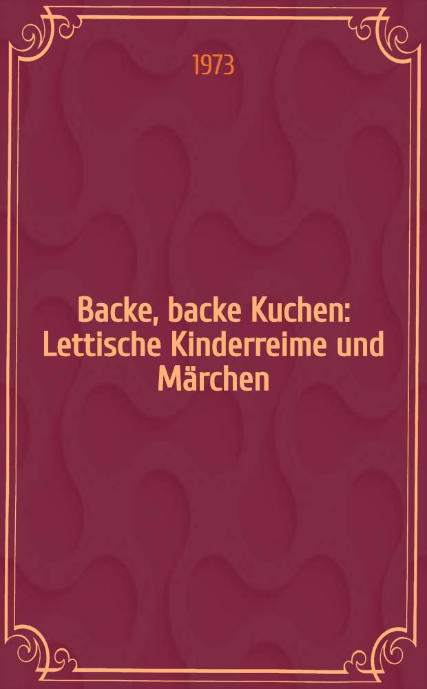 Backe, backe Kuchen : Lettische Kinderreime und M&auml;rchen