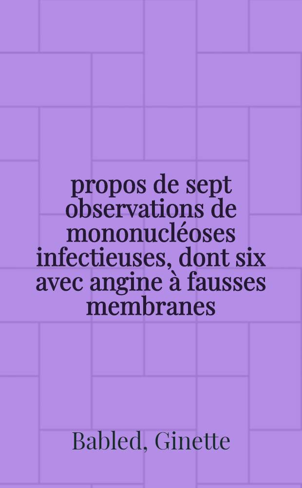 À propos de sept observations de mononucléoses infectieuses, dont six avec angine à fausses membranes : Thèse ..