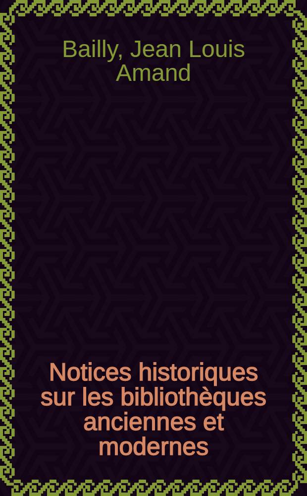 Notices historiques sur les bibliothèques anciennes et modernes : Suivies d'un tableau comparatif des produits de la presse de 1812 à 1825, et d'un recueil de lois et ordonnances concernant les bibliothèques