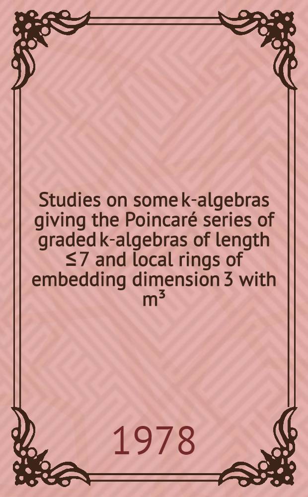 Studies on some k-algebras giving the Poincaré series of graded k-algebras of length ≤ 7 and local rings of embedding dimension 3 with m³=0