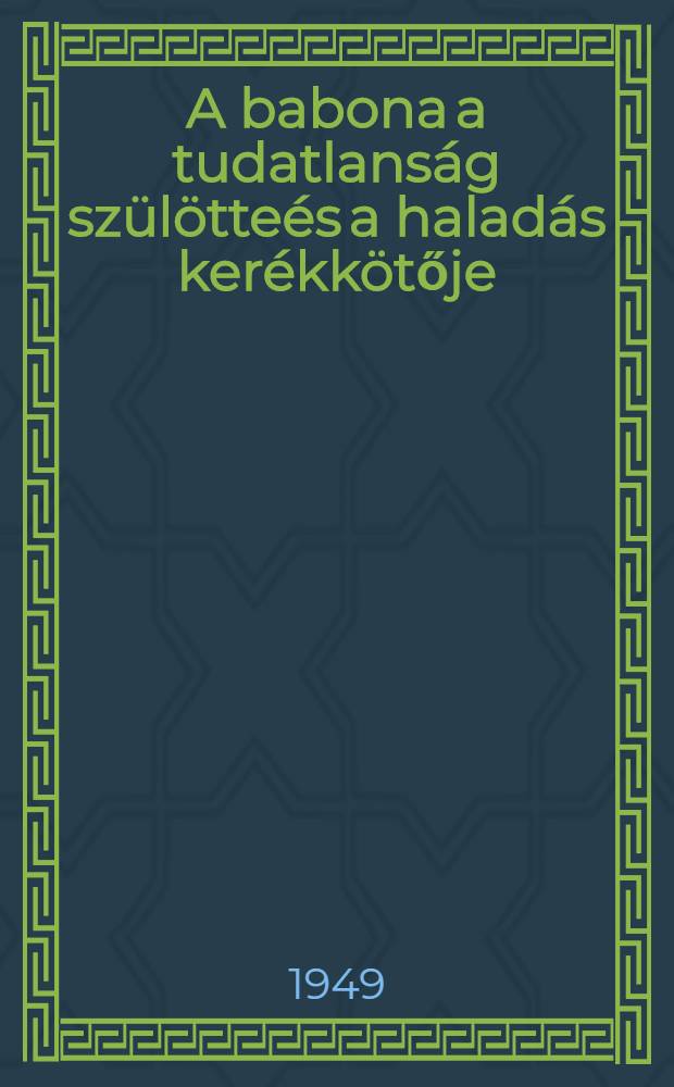 A babona a tudatlanság szülötteés a haladás kerékkötője