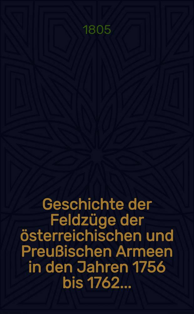 Geschichte der Feldzüge der österreichischen und Preußischen Armeen in den Jahren 1756 bis 1762 ...