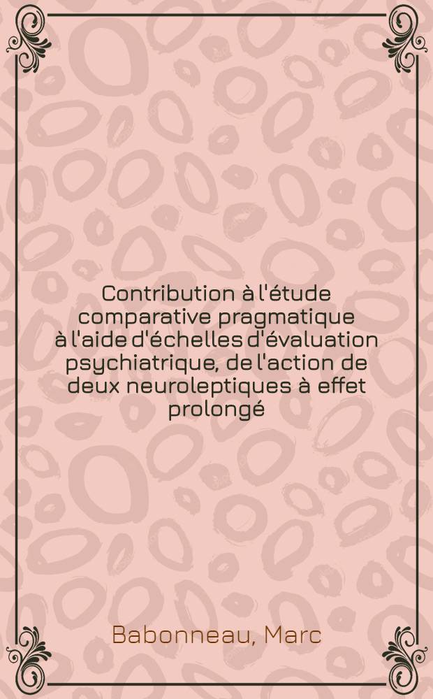 Contribution à l'étude comparative pragmatique à l'aide d'échelles d'évaluation psychiatrique, de l'action de deux neuroleptiques à effet prolongé, chez un groupe de schizophrènes : Thèse ..