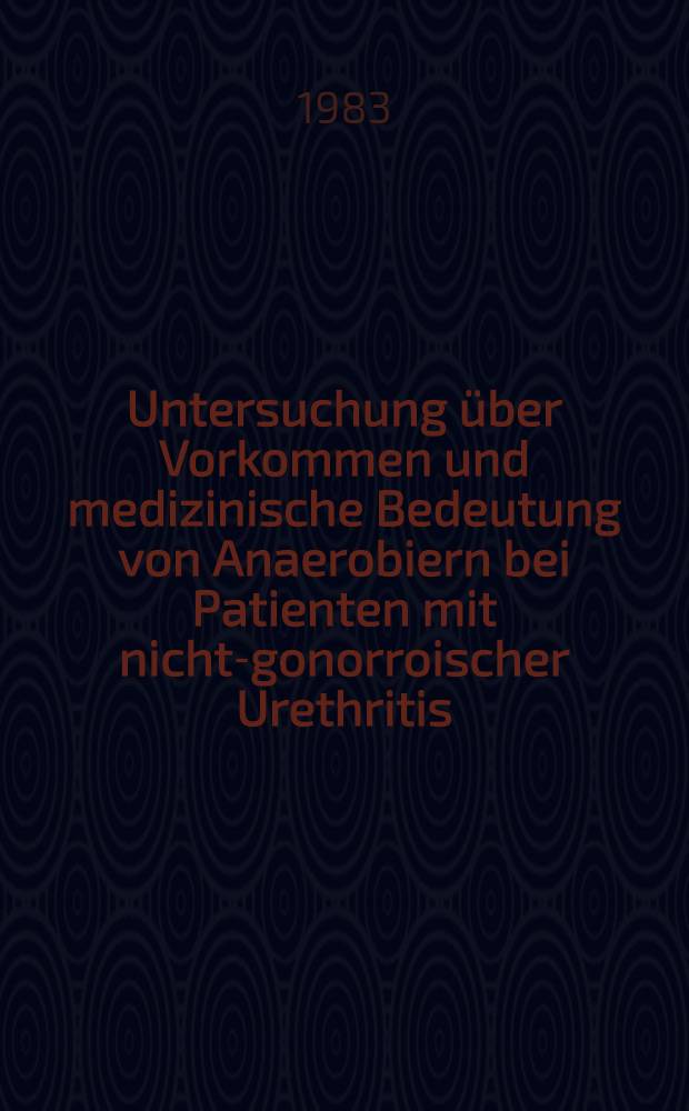 Untersuchung über Vorkommen und medizinische Bedeutung von Anaerobiern bei Patienten mit nicht-gonorroischer Urethritis : Inaug.-diss