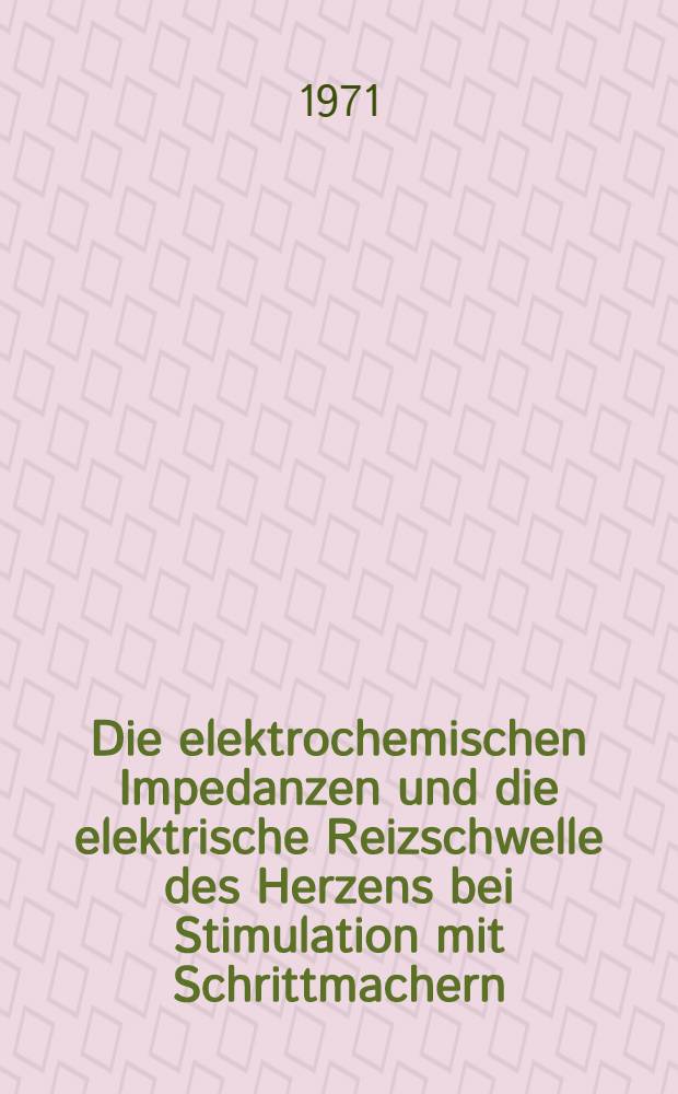Die elektrochemischen Impedanzen und die elektrische Reizschwelle des Herzens bei Stimulation mit Schrittmachern : Abh. ... der Eidgenössischen techn. Hochschule Zürich