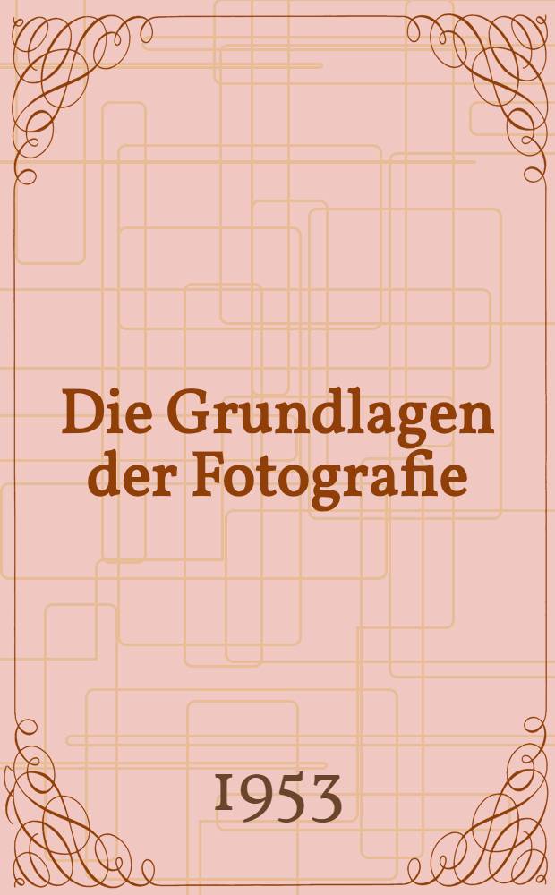 Die Grundlagen der Fotografie : Zugleich eine Anteilung zu eigenen Versuchen